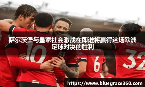 萨尔茨堡与皇家社会激战在即谁将赢得这场欧洲足球对决的胜利