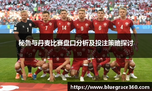 秘鲁与丹麦比赛盘口分析及投注策略探讨