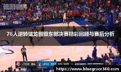 76人逆转猛龙晋级东部决赛精彩回顾与赛后分析