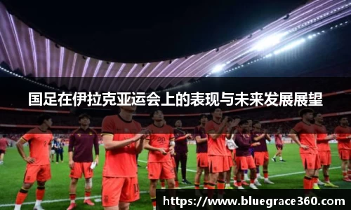 国足在伊拉克亚运会上的表现与未来发展展望