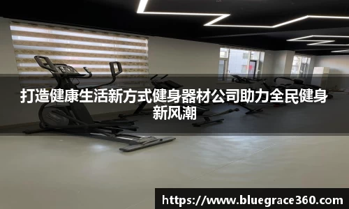 打造健康生活新方式健身器材公司助力全民健身新风潮